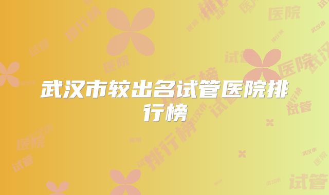 武汉市较出名试管医院排行榜