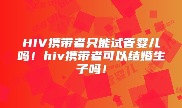 HIV携带者只能试管婴儿吗!hiv携带者可以结婚生子吗!