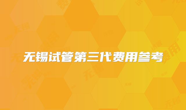 无锡试管第三代费用参考