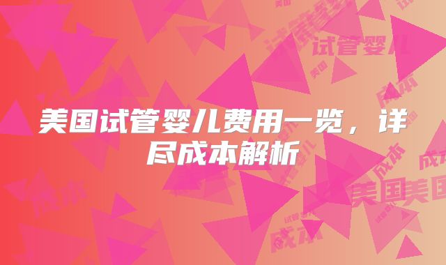 美国试管婴儿费用一览,详尽成本解析