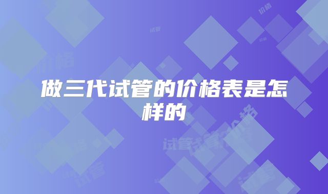 做三代试管的价格表是怎样的