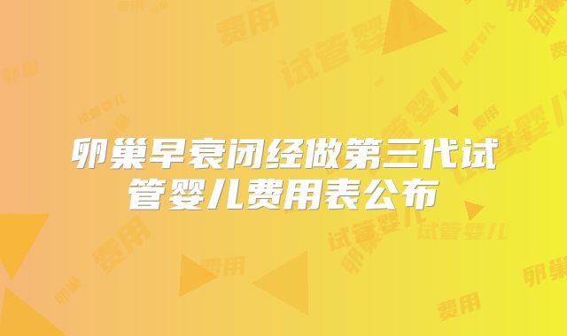 卵巢早衰闭经做第三代试管婴儿费用表公布
