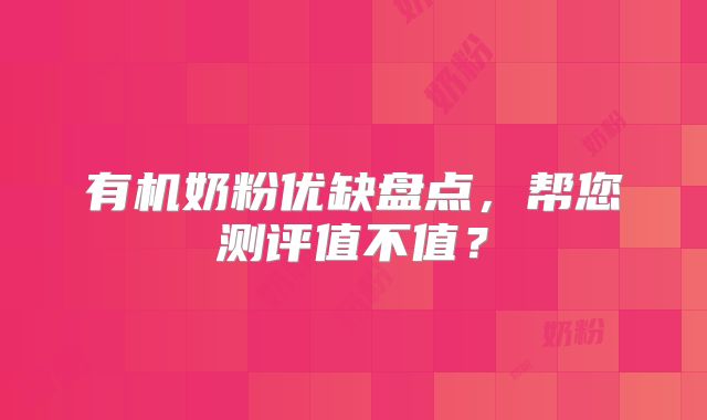 有机奶粉优缺盘点，帮您测评值不值？