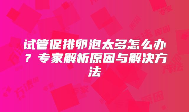 试管促排卵泡太多怎么办？专家解析原因与解决方法