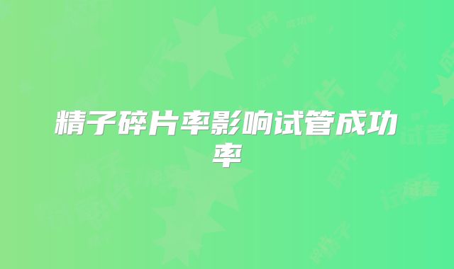 精子碎片率影响试管成功率