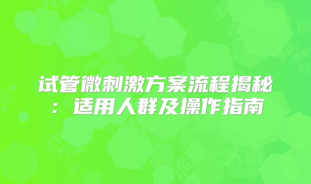 试管微刺激方案流程揭秘:适用人群及操作指南