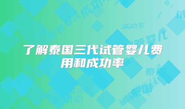 了解泰国三代试管婴儿费用和成功率
