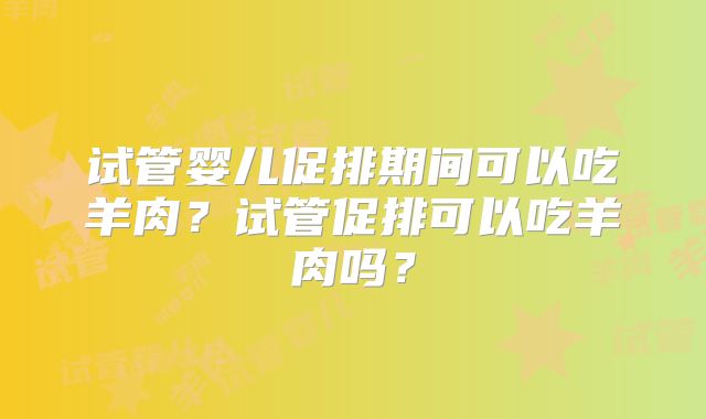 试管婴儿促排期间可以吃羊肉？试管促排可以吃羊肉吗？