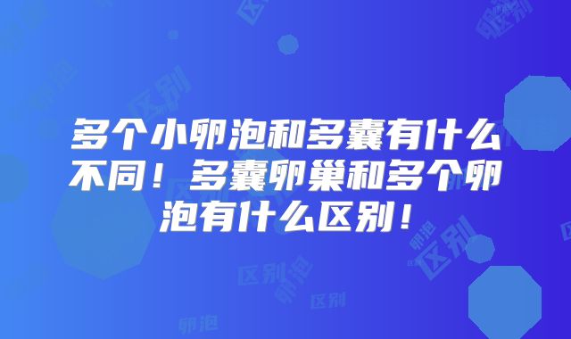 多个小卵泡和多囊有什么不同!多囊卵巢和多个卵泡有什么区别!