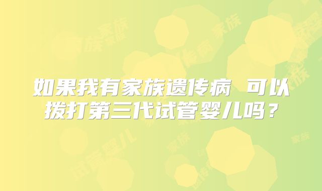 如果我有家族遗传病 可以拨打第三代试管婴儿吗?