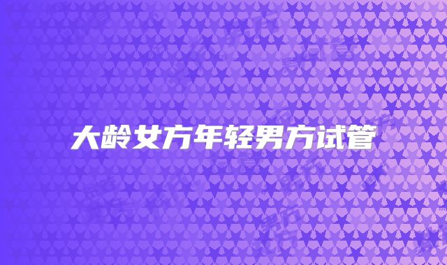 大龄女方年轻男方试管