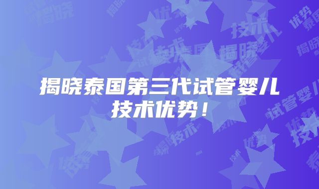 揭晓泰国第三代试管婴儿技术优势!