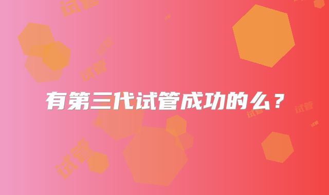 有第三代试管成功的么?