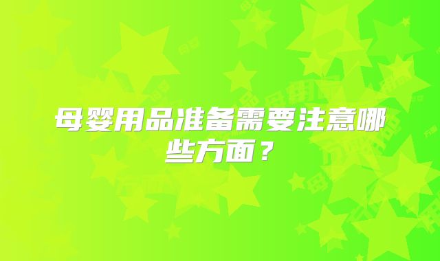 母婴用品准备需要注意哪些方面?