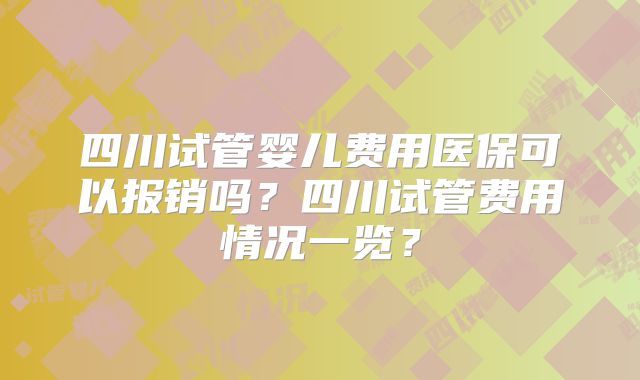 四川试管婴儿费用医保可以报销吗?四川试管费用情况一览?