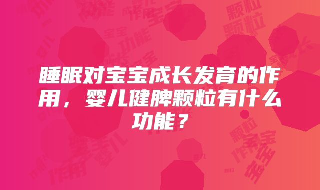 睡眠对宝宝成长发育的作用,婴儿健脾颗粒有什么功能?
