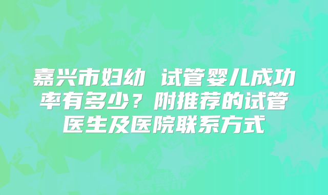 嘉兴市妇幼 试管婴儿成功率有多少?附推荐的试管医生及医院联系方式