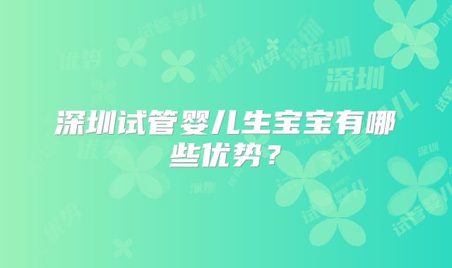 深圳试管婴儿生宝宝有哪些优势？