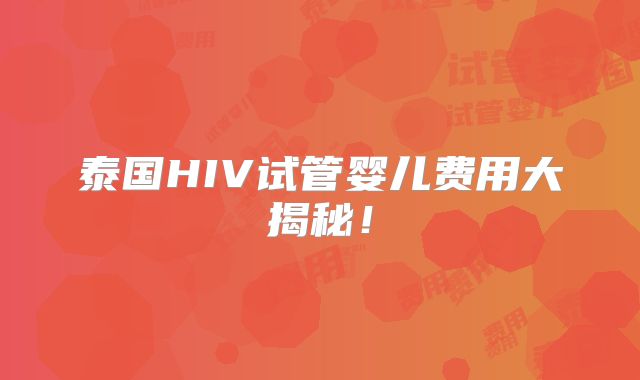 泰国HIV试管婴儿费用大揭秘!