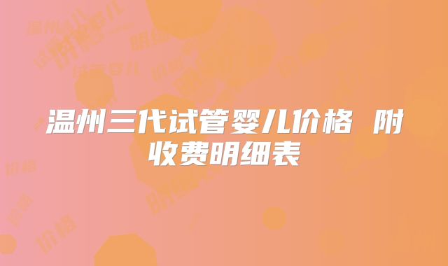 温州三代试管婴儿价格 附收费明细表