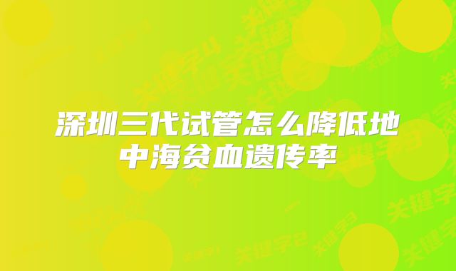 深圳三代试管怎么降低地中海贫血遗传率