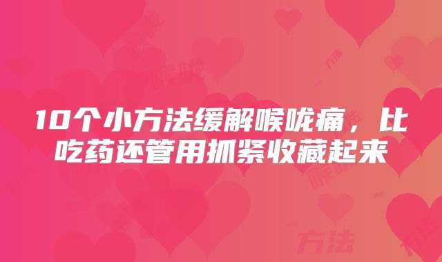 10个小方法缓解喉咙痛，比吃药还管用抓紧收藏起来