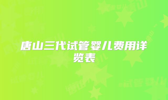唐山三代试管婴儿费用详览表