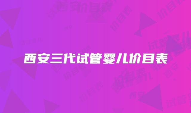 西安三代试管婴儿价目表