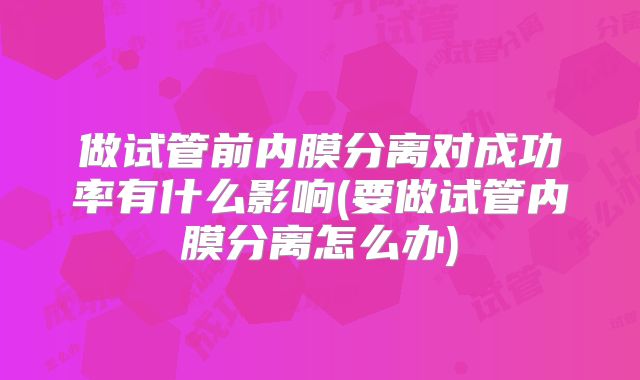 做试管前内膜分离对成功率有什么影响(要做试管内膜分离怎么办)