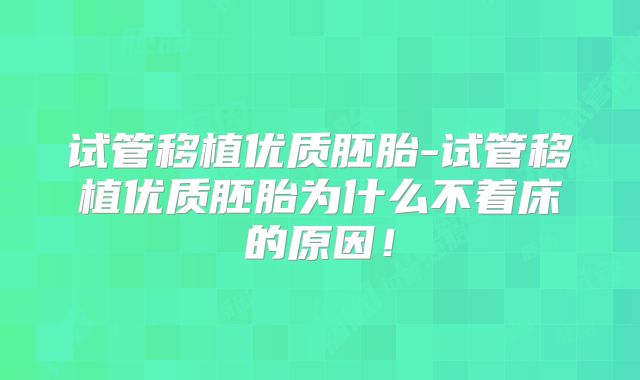 试管移植优质胚胎-试管移植优质胚胎为什么不着床的原因!