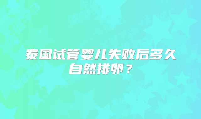 泰国试管婴儿失败后多久自然排卵？