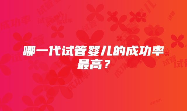 哪一代试管婴儿的成功率最高？