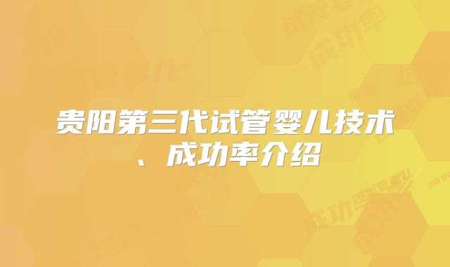 贵阳第三代试管婴儿技术、成功率介绍