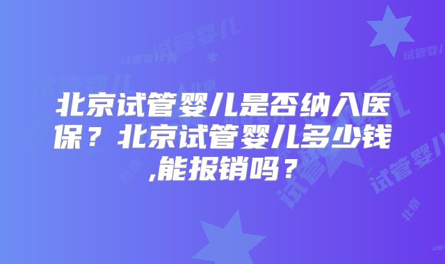 北京试管婴儿是否纳入医保？北京试管婴儿多少钱,能报销吗？
