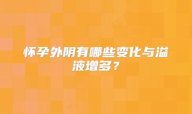 怀孕外阴有哪些变化与溢液增多?