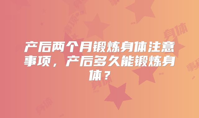 产后两个月锻炼身体注意事项,产后多久能锻炼身体?