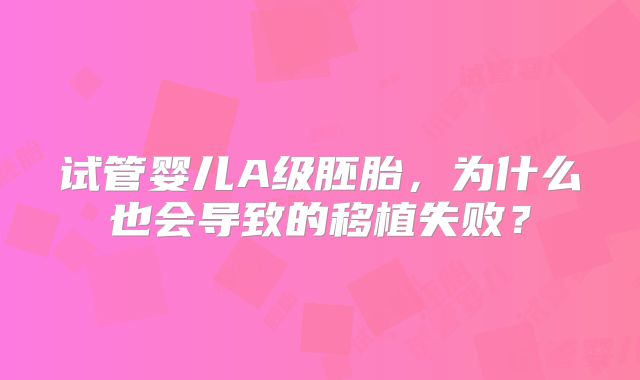 试管婴儿A级胚胎，为什么也会导致的移植失败？