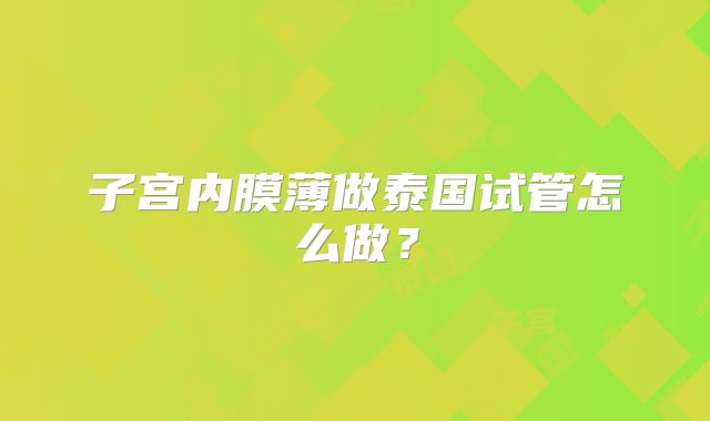 子宫内膜薄做泰国试管怎么做?