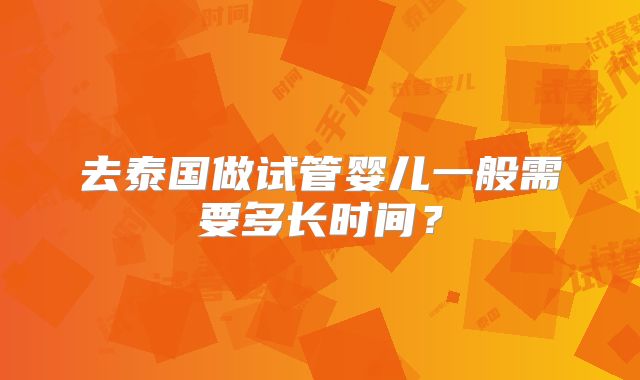 去泰国做试管婴儿一般需要多长时间？
