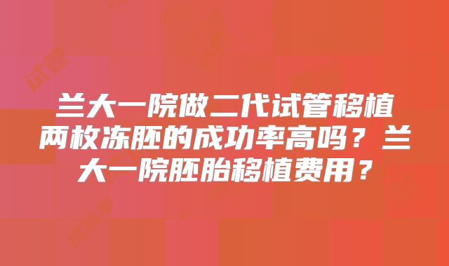 兰大一院做二代试管移植两枚冻胚的成功率高吗?兰大一院胚胎移植费用?