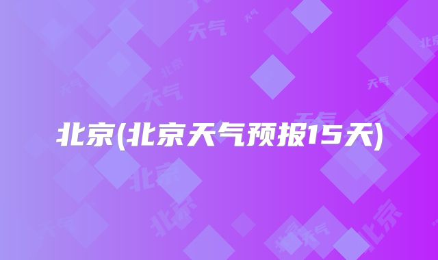 北京(北京天气预报15天)