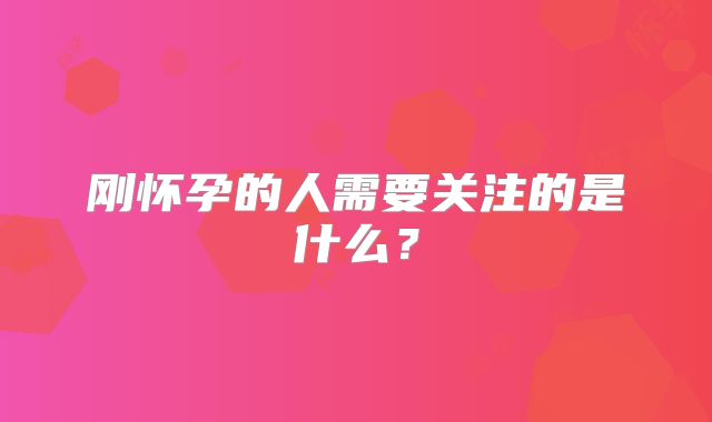 刚怀孕的人需要关注的是什么？
