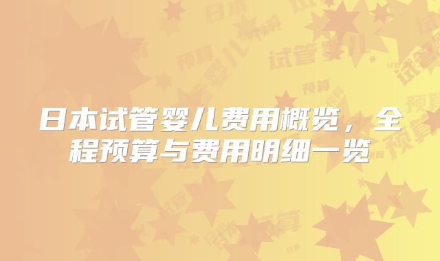 日本试管婴儿费用概览,全程预算与费用明细一览