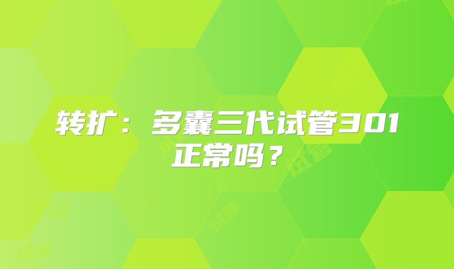 转扩：多囊三代试管301正常吗？