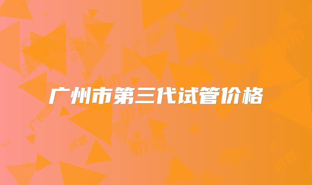 广州市第三代试管价格