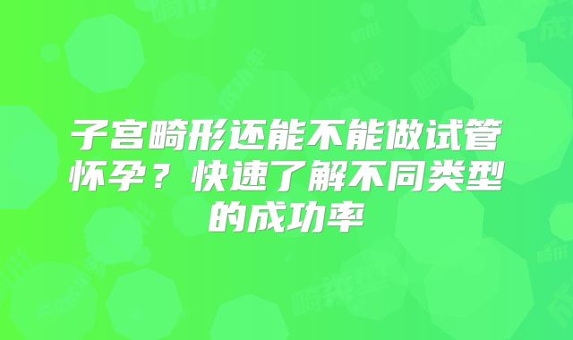 子宫畸形还能不能做试管怀孕？快速了解不同类型的成功率