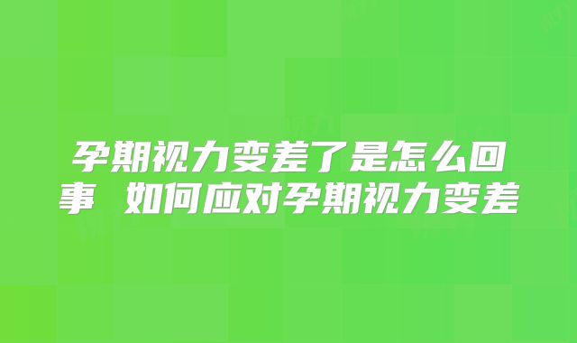 孕期视力变差了是怎么回事 如何应对孕期视力变差