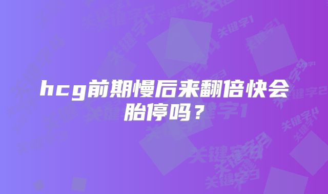 hcg前期慢后来翻倍快会胎停吗？