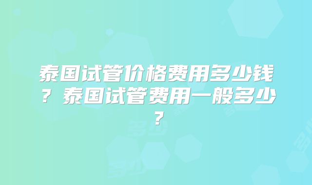 泰国试管价格费用多少钱?泰国试管费用一般多少?