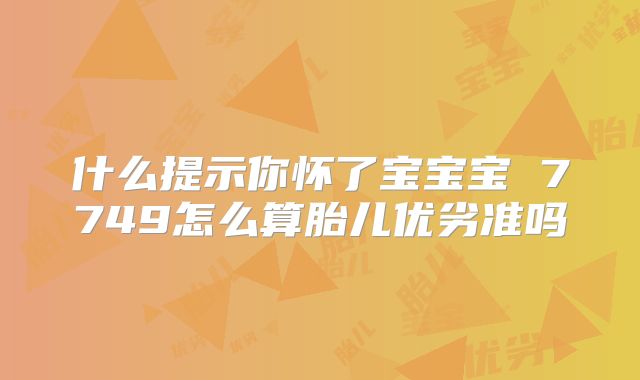 什么提示你怀了宝宝宝 7749怎么算胎儿优劣准吗